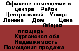 Офисное помещение в центре › Район ­ Центральный › Улица ­ Ленина  › Дом ­ 7 › Цена ­ 3 700 000 › Общая площадь ­ 45 - Курганская обл. Недвижимость » Помещения продажа   . Курганская обл.